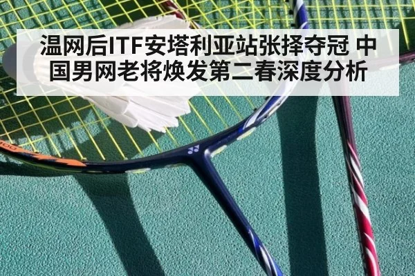 温网后ITF安塔利亚站张择夺冠 中国男网老将焕发第二春深度分析