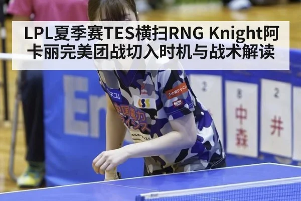 LPL夏季赛TES横扫RNG Knight阿卡丽完美团战切入时机与战术解读